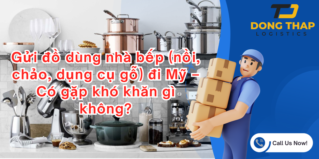 Gửi đồ dùng nhà bếp (nồi, chảo, dụng cụ gỗ) đi Mỹ – Có gặp khó khăn gì không?