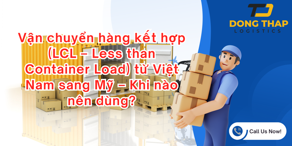 Vận chuyển hàng kết hợp (LCL – Less than Container Load) từ Việt Nam sang Mỹ – Khi nào nên dùng?