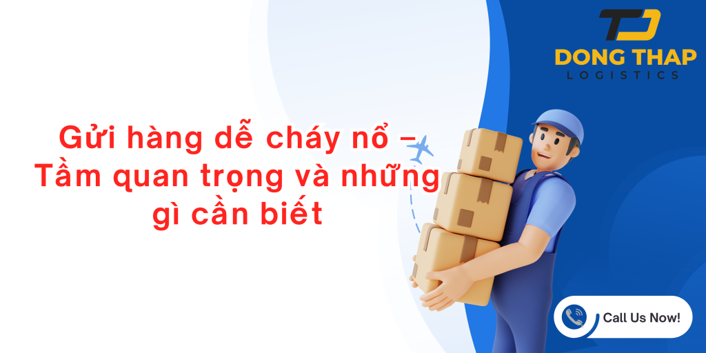 Gửi hàng dễ cháy nổ – Tầm quan trọng và những gì cần biết