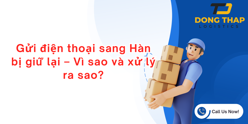 Gửi điện thoại sang Hàn bị giữ lại – Vì sao và xử lý ra sao?
