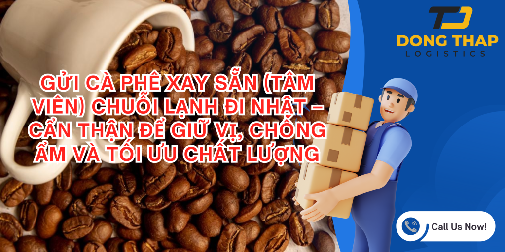 GỬI CÀ PHÊ XAY SẴN (TÂM VIÊN) CHUỖI LẠNH ĐI NHẬT – CẨN THẬN ĐỂ GIỮ VỊ, CHỐNG ẨM VÀ TỐI ƯU CHẤT LƯỢNG
