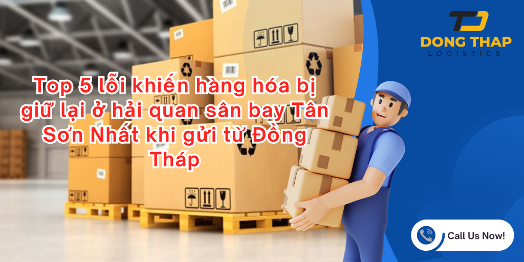 Top 5 lỗi khiến hàng hóa bị giữ lại ở hải quan sân bay Tân Sơn Nhất khi gửi từ Đồng Tháp