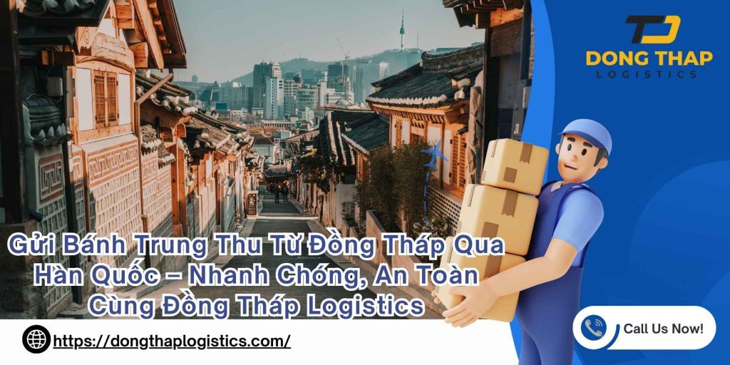 Gửi Bánh Trung Thu Từ Đồng Tháp Qua Hàn Quốc – Nhanh Chóng, An Toàn Cùng Đồng Tháp Logistics