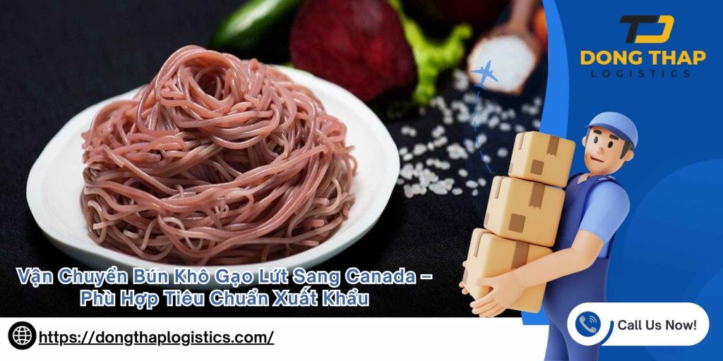 Vận Chuyển Bún Khô Gạo Lứt Sang Canada – Phù Hợp Tiêu Chuẩn Xuất Khẩu