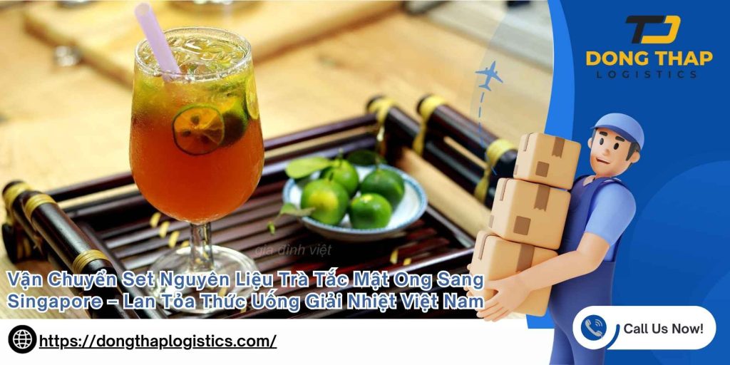 Vận Chuyển Set Nguyên Liệu Trà Tắc Mật Ong Sang Singapore – Lan Tỏa Thức Uống Giải Nhiệt Việt Nam