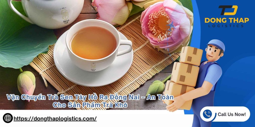 Vận Chuyển Trà Sen Tây Hồ Ra Đồng Nai – An Toàn Cho Sản Phẩm Trà Khô