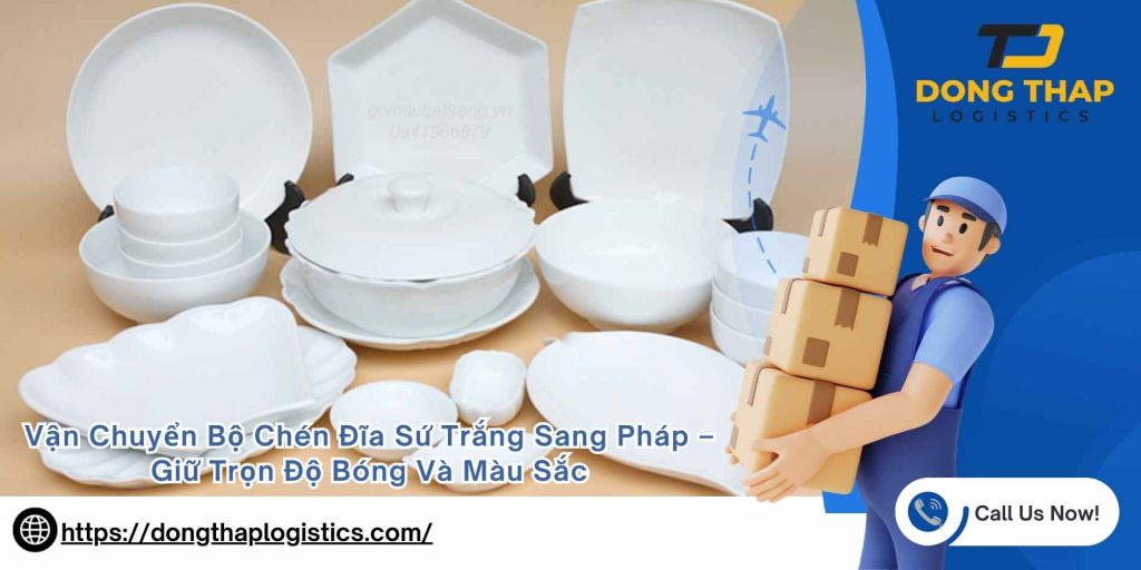 Vận Chuyển Bộ Chén Đĩa Sứ Trắng Sang Pháp – Giữ Trọn Độ Bóng Và Màu Sắc